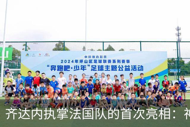 齐达内执掌法国队的首次亮相：神秘教练的真相将被揭示